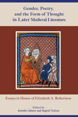 Gender, Poetry, and the Form of Thought in Later Medieval Literature: Essays in Honor of Elizabeth A. Robertson - Jahner, Jennifer (Editor), and Nelson, Ingrid (Editor), and Benson, C David (Contributions by)