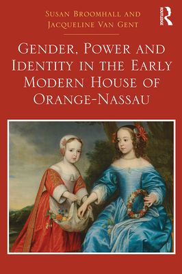 Gender, Power and Identity in the Early Modern House of Orange-Nassau - Broomhall, Susan, and Gent, Jacqueline Van