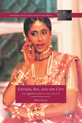 Gender, Sex, and the City: Urdu Rekhti Poetry in India, 1780-1870 - Vanita, R.