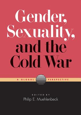 Gender, Sexuality, and the Cold War: A Global Perspective - Muehlenbeck, Philip E (Editor)