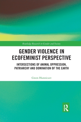 Gender Violence in Ecofeminist Perspective: Intersections of Animal Oppression, Patriarchy and Domination of the Earth - Hunnicutt, Gwen