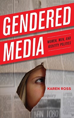 Gendered Media: Women, Men, and Identity Politics - Ross, Karen