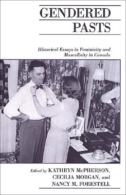 Gendered Pasts: Historical Essays in Femininity and Masculinity in Canada - McPherson, Kathryn (Editor), and Morgan, Cecilia (Editor), and Forestell, Nancy (Editor)