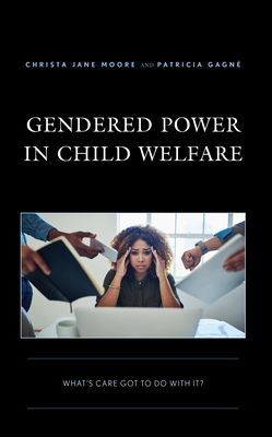 Gendered Power in Child Welfare: What's Care Got to Do with It? - Moore, Christa Jane, and Gagn, Patricia