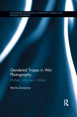 Gendered Tropes in War Photography: Mothers, Mourners, Soldiers - Zarzycka, Marta