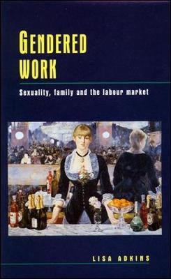 Gendered Work: Sexuality, Family and the Labour Market - Adkins, Lisa