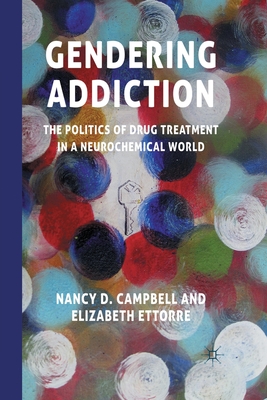 Gendering Addiction: The Politics of Drug Treatment in a Neurochemical World - Campbell, N, and Ettorre, E