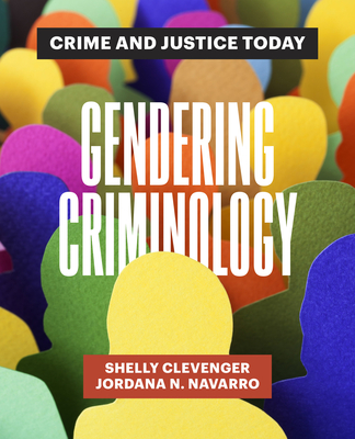 Gendering Criminology: Crime and Justice Today - Clevenger, Shelly, and Navarro, Jordana N