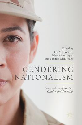 Gendering Nationalism: Intersections of Nation, Gender and Sexuality - Mulholland, Jon (Editor), and Montagna, Nicola (Editor), and Sanders-McDonagh, Erin (Editor)