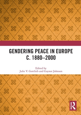 Gendering Peace in Europe c. 1880-2000 - Gottlieb, Julie V (Editor), and Johnson, Gaynor (Editor)