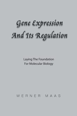 Gene Expression and Its Regulation: Laying the Foundation for Molecular Biology - Maas, Werner Karl