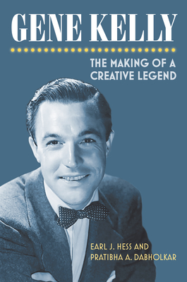 Gene Kelly: The Making of a Creative Legend - Hess, Earl, and Dabholkar, Pratibha A