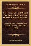 Genealogies Of The Different Families Bearing The Name Of Kent In The United States: Together With Their Possible English Ancestry, 1295-1898 (1898)