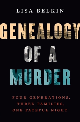 Genealogy of a Murder: Four Generations, Three Families, One Fateful Night - Belkin, Lisa