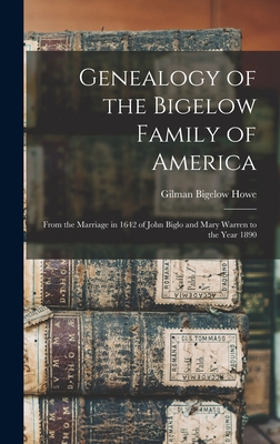 Genealogy of the Bigelow Family of America: From the Marriage in 1642 of John Biglo and Mary Warren to the Year 1890 - Howe, Gilman Bigelow