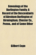 Genealogy of the Darlington Family: A Record of the Descendants of Abraham Darlington of Birmingham, Chester Co;, Penna;, and of Some Other Families of the Name (Classic Reprint)