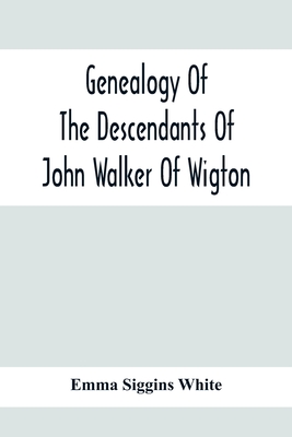 Genealogy Of The Descendants Of John Walker Of Wigton, Scotland, With Records Of A Few Allied Families: Also War Records And Some Fragmentary Notes Pertaining To The History Of Virginia, 1600-1902 - Siggins White, Emma