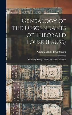 Genealogy of the Descendants of Theobald Fouse (Fauss): Including Many Other Connected Families - Brumbaugh, Gaius Marcus