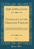 Genealogy of the Greenlee Families, Vol. 2: In America, Scotland, Ireland and England; With Ancestors of Elizabeth Brooks Greenlee and Emily Brooks Greenlee; Also Genealogical Data on the McDowells of Virginia and Kentucky (Classic Reprint)