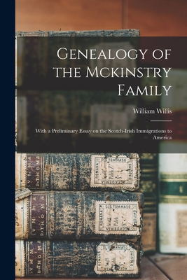 Genealogy of the Mckinstry Family: With a Preliminary Essay on the Scotch-Irish Immigrations to America - Willis, William