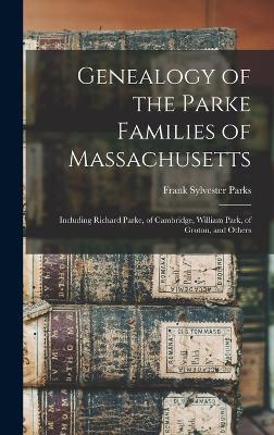 Genealogy of the Parke Families of Massachusetts: Including Richard Parke, of Cambridge, William Park, of Groton, and Others - Parks, Frank Sylvester