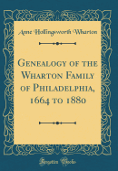 Genealogy of the Wharton Family of Philadelphia, 1664 to 1880 (Classic Reprint)