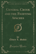 General Crook and the Fighting Apaches (Classic Reprint)