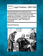 General Directions to Executors and Administrators in the County of Cumberland: Useful to All Persons Concerned in the Settlement of Estates: To Which Are Added, Some Directions to Appraisers and Commissioners: Also, the Duty of Guardians.