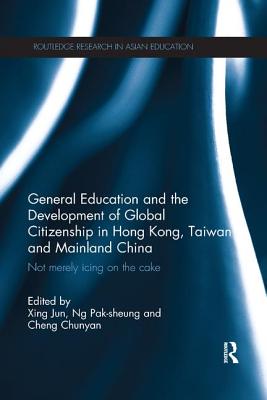 General Education and the Development of Global Citizenship in Hong Kong, Taiwan and Mainland China: Not Merely Icing on the Cake - Xing, Jun (Editor), and Ng, Pak-Sheung (Editor), and Cheng, Chloe (Editor)