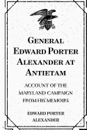 General Edward Porter Alexander at Antietam: Account of the Maryland Campaign from His Memoirs