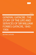 General Gatacre: The Story of the Life and Services of Sir William Forbes Gatacre, 1843-1906