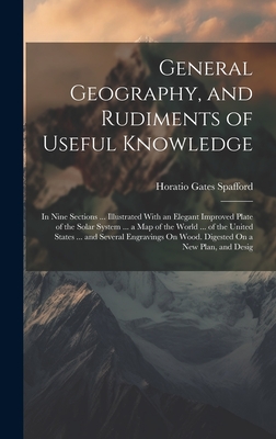 General Geography, and Rudiments of Useful Knowledge: In Nine Sections ... Illustrated With an Elegant Improved Plate of the Solar System ... a Map of the World ... of the United States ... and Several Engravings On Wood. Digested On a New Plan, and Desig - Spafford, Horatio Gates