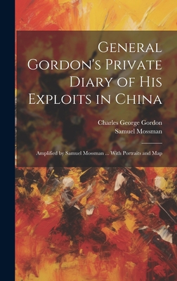 General Gordon's Private Diary of his Exploits in China: Amplified by Samuel Mossman ... With Portraits and Map - Gordon, Charles George, and Mossman, Samuel