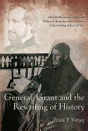 General Grant and the Rewriting of History: How the Destruction of General William S. Rosecrans Influenced Our Understanding of the Civil War