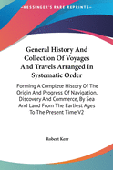 General History And Collection Of Voyages And Travels Arranged In Systematic Order: Forming A Complete History Of The Origin And Progress Of Navigation, Discovery And Commerce, By Sea And Land From The Earliest Ages To The Present Time V2