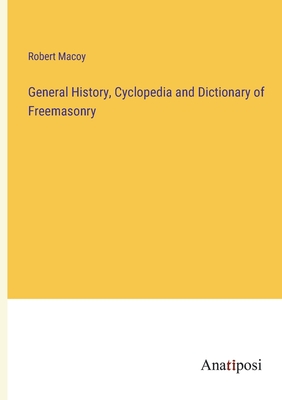 General History, Cyclopedia and Dictionary of Freemasonry - Macoy, Robert