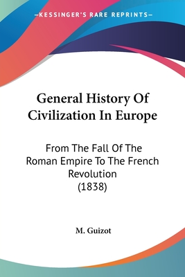 General History Of Civilization In Europe: From The Fall Of The Roman Empire To The French Revolution (1838) - Guizot, M