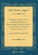 General Index to the American Biblical Repository, from the First to the Twenty-Fourth Volume, Inclusive: January, 1831 October, 1844 (Classic Reprint)