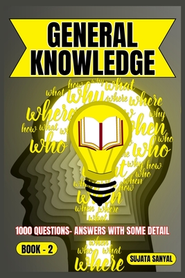 General Knowledge: BOOK- 2, an extensive collection of 1000 Questions and Answers with some detail, offers a systematic way to learning for readers of all skill levels can engage with the content. - Sanyal, Sujata