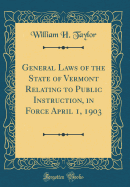 General Laws of the State of Vermont Relating to Public Instruction, in Force April 1, 1903 (Classic Reprint)