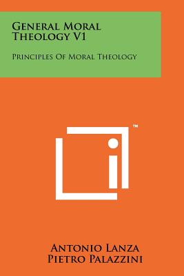 General Moral Theology V1: Principles of Moral Theology - Lanza, Antonio, Dr., and Palazzini, Pietro, and Collins, W J (Translated by)