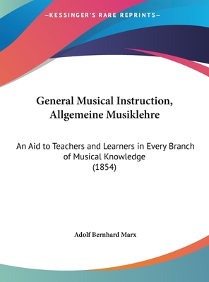 General Musical Instruction, Allgemeine Musiklehre: An Aid to Teachers and Learners in Every Branch of Musical Knowledge (1854) - Marx, Adolf Bernhard