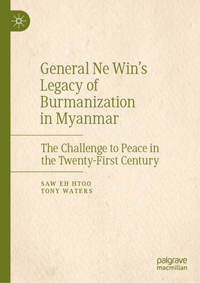 General Ne Win's Legacy of Burmanization in Myanmar: The Challenge to Peace in the Twenty-First Century - Eh Htoo, Saw, and Waters, Tony