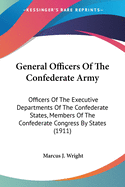 General Officers Of The Confederate Army: Officers Of The Executive Departments Of The Confederate States, Members Of The Confederate Congress By States (1911)