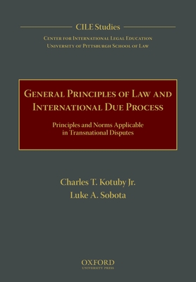 General Principles of Law and International Due Process: Principles and Norms Applicable in Transnational Disputes - Kotuby Jr, Charles T, and Sobota, Luke A, and University of Pittsburgh School of Law