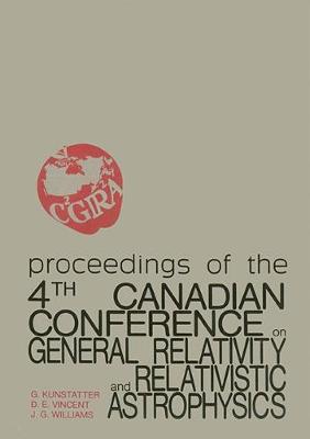 General Relativity and Relativistic Astrophysics - Proceedings of the 4th Canadian Conference - Kunstatter, Gabor (Editor), and Williams, Jeffrey G (Editor), and Vincent, D E (Editor)