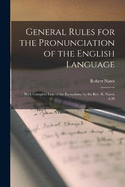 General Rules for the Pronunciation of the English Language: With Complete Lists of the Exceptions. by the Rev. R. Nares, A.M