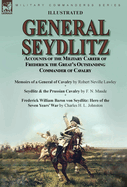 General Seydlitz: Accounts of the Military Career of Frederick the Great's Outstanding Commander of Cavalry-Memoirs of a General of Cavalry by Robert Neville Lawley, Seydlitz & the Prussian Cavalry by F. N. Maude & Frederick William Baron von Seydlitz...