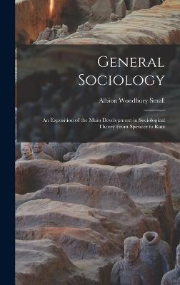 General Sociology; an Exposition of the Main Development in Sociological Theory From Spencer to Ratz - Small, Albion Woodbury