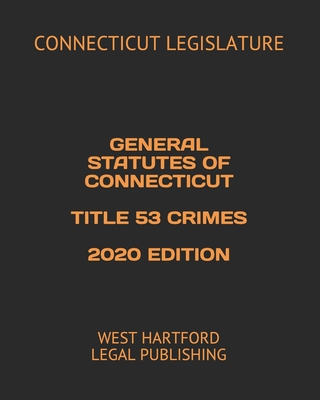 General Statutes of Connecticut Title 53 Crimes 2020 Edition: West Hartford Legal Publishing - Legal Publishing, West Hartford (Editor), and Legislature, Connecticut